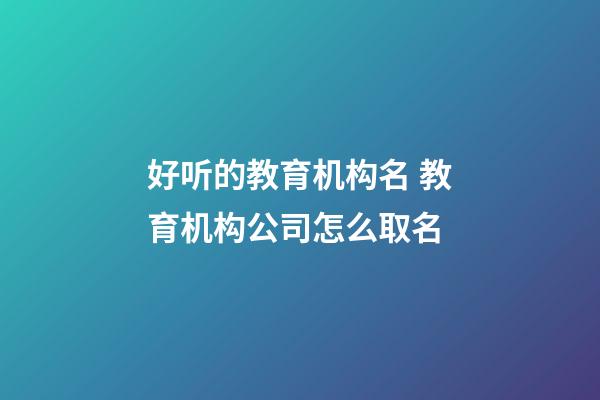 好听的教育机构名 教育机构公司怎么取名-第1张-公司起名-玄机派